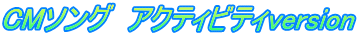 CMソング　アクティビティversion